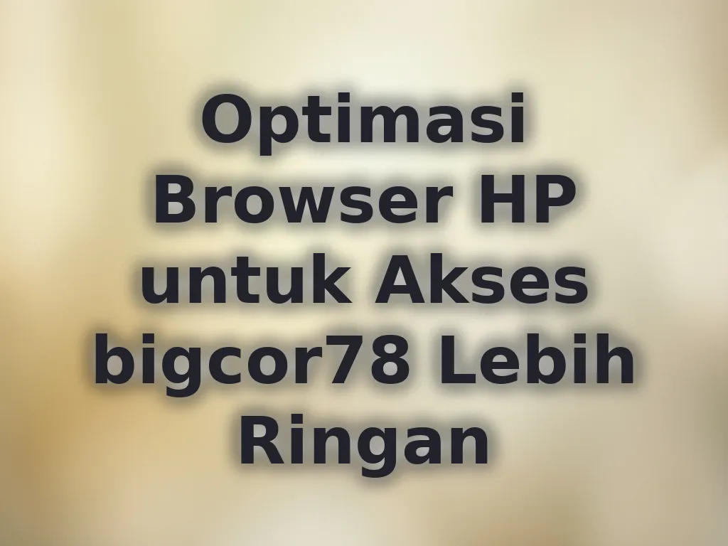 Optimasi Browser HP untuk Akses bigcor78 Lebih Ringan