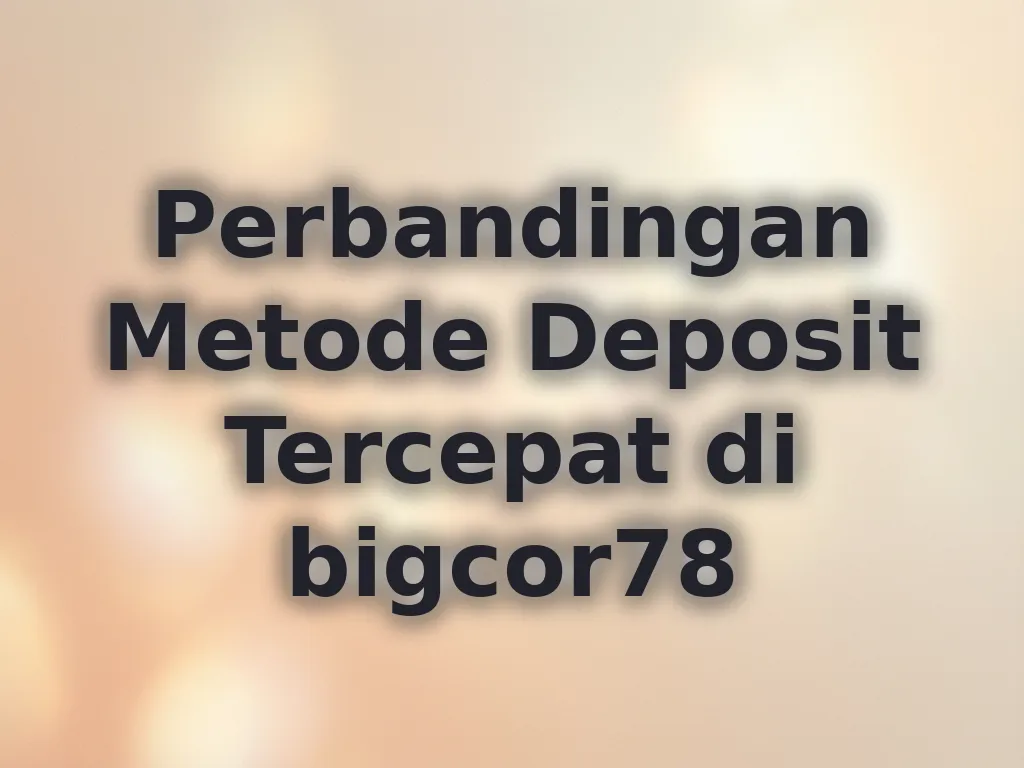 Perbandingan Metode Deposit Tercepat di bigcor78