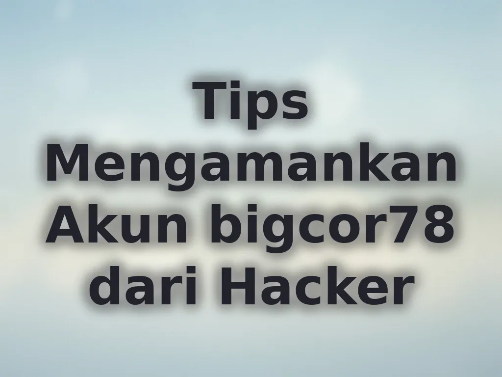 Tips Mengamankan Akun bigcor78 dari Hacker